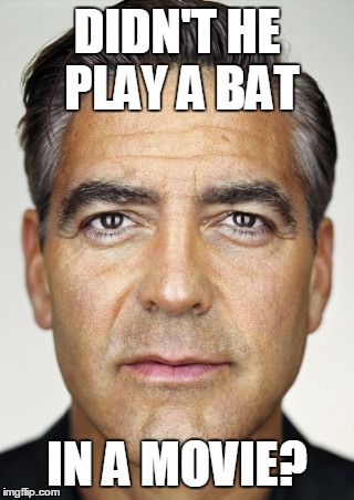 george clooney | DIDN'T HE PLAY A BAT IN A MOVIE? | image tagged in george clooney | made w/ Imgflip meme maker