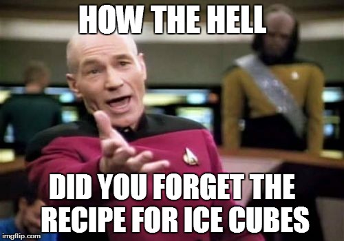 Picard Wtf | HOW THE HELL DID YOU FORGET THE RECIPE FOR ICE CUBES | image tagged in memes,picard wtf | made w/ Imgflip meme maker