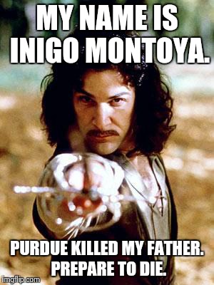 Inigo Montoya | MY NAME IS INIGO MONTOYA. PURDUE KILLED MY FATHER. PREPARE TO DIE. | image tagged in inigo montoya | made w/ Imgflip meme maker
