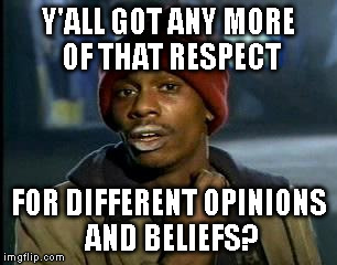 Since everyone would benefit from it, imho. | Y'ALL GOT ANY MORE OF THAT RESPECT FOR DIFFERENT OPINIONS AND BELIEFS? | image tagged in memes,yall got any more of | made w/ Imgflip meme maker