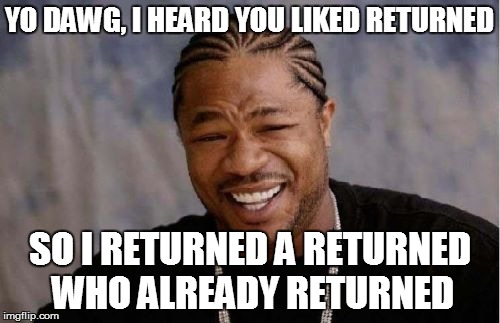 Yo Dawg Heard You Meme | YO DAWG, I HEARD YOU LIKED RETURNED SO I RETURNED A RETURNED WHO ALREADY RETURNED | image tagged in memes,yo dawg heard you | made w/ Imgflip meme maker