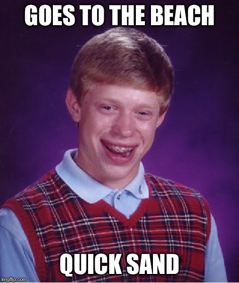 Brian's day at the beach | GOES TO THE BEACH QUICK SAND | image tagged in memes,bad luck brian,beach,quick sand | made w/ Imgflip meme maker