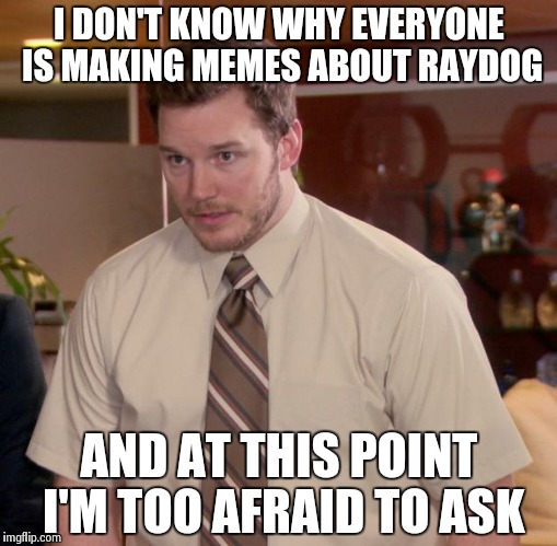 Afraid To Ask Andy | I DON'T KNOW WHY EVERYONE IS MAKING MEMES ABOUT RAYDOG AND AT THIS POINT I'M TOO AFRAID TO ASK | image tagged in memes,afraid to ask andy | made w/ Imgflip meme maker