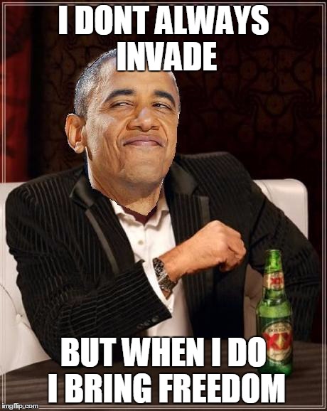 Obama smug MIMITW | I DONT ALWAYS INVADE BUT WHEN I DO I BRING FREEDOM | image tagged in obama smug mimitw | made w/ Imgflip meme maker