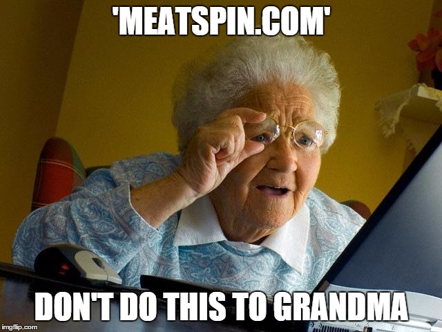 Grandma Finds The Internet Meme | 'MEATSPIN.COM' DON'T DO THIS TO GRANDMA | image tagged in memes,grandma finds the internet,meat,spinning | made w/ Imgflip meme maker