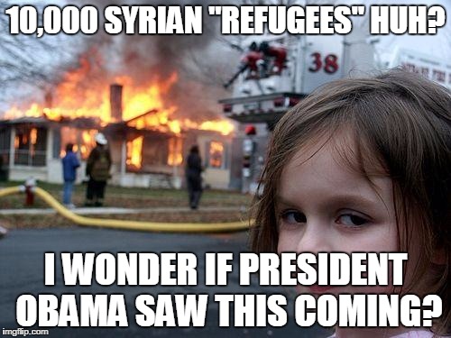 Disaster Girl | 10,000 SYRIAN "REFUGEES" HUH? I WONDER IF PRESIDENT OBAMA SAW THIS COMING? | image tagged in memes,disaster girl | made w/ Imgflip meme maker