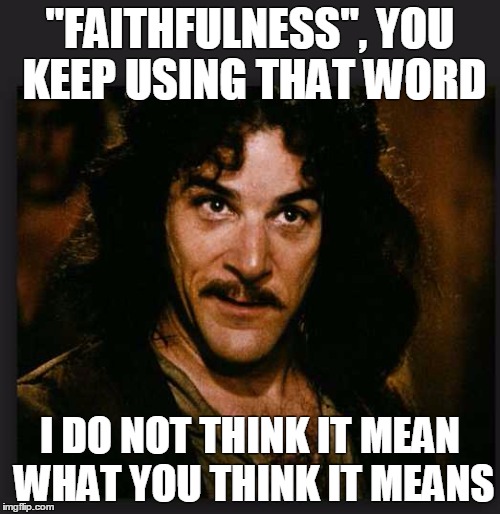 FAITHFULNESS | "FAITHFULNESS", YOU KEEP USING THAT WORD I DO NOT THINK IT MEAN WHAT YOU THINK IT MEANS | image tagged in cheaters | made w/ Imgflip meme maker