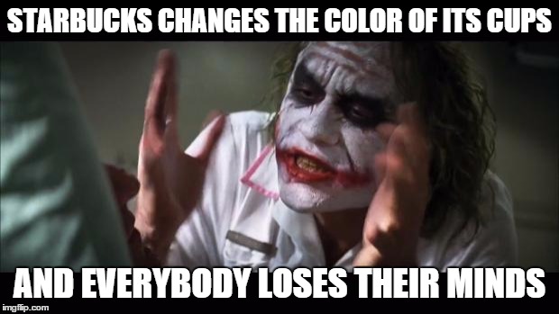 And everybody loses their minds | STARBUCKS CHANGES THE COLOR OF ITS CUPS AND EVERYBODY LOSES THEIR MINDS | image tagged in memes,and everybody loses their minds,AdviceAnimals | made w/ Imgflip meme maker