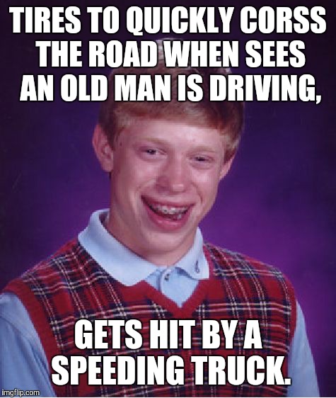 Bad Luck Brian Meme | TIRES TO QUICKLY CORSS THE ROAD WHEN SEES AN OLD MAN IS DRIVING, GETS HIT BY A SPEEDING TRUCK. | image tagged in memes,bad luck brian | made w/ Imgflip meme maker