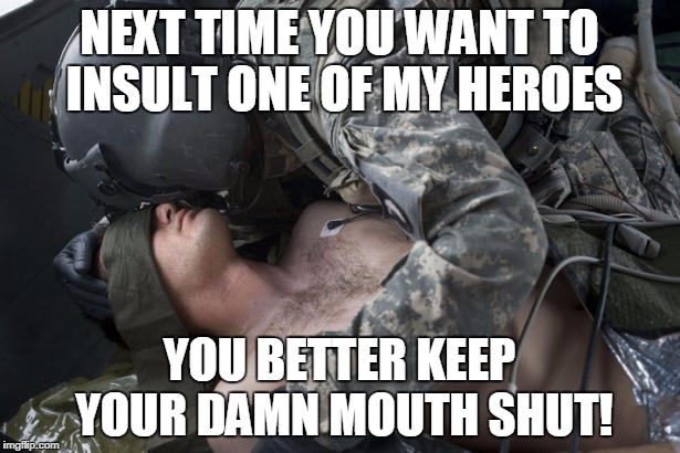 NEXT TIME YOU WANT TO INSULT ONE OF MY HEROES YOU BETTER KEEP YOUR DAMN MOUTH SHUT! | image tagged in brothers in arms | made w/ Imgflip meme maker