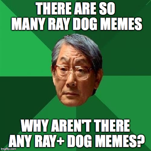 I know it's one word. But "Ray+dog" looks weird. | THERE ARE SO MANY RAY DOG MEMES WHY AREN'T THERE ANY RAY+ DOG MEMES? | image tagged in memes,high expectations asian father | made w/ Imgflip meme maker