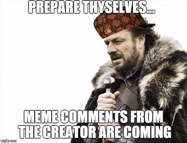 Brace Yourselves X is Coming Meme | PREPARE THYSELVES... MEME COMMENTS FROM THE CREATOR ARE COMING | image tagged in memes,brace yourselves x is coming,scumbag | made w/ Imgflip meme maker