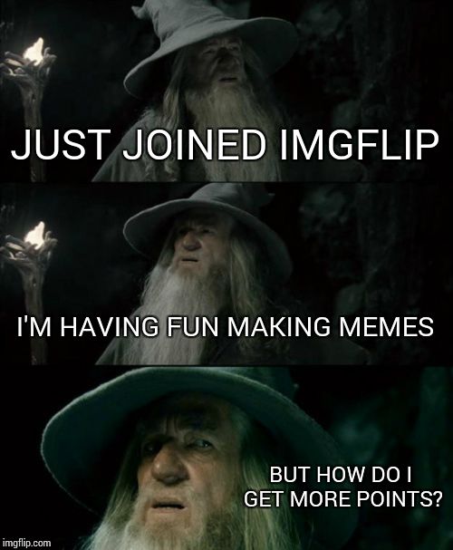 Confused Gandalf | JUST JOINED IMGFLIP I'M HAVING FUN MAKING MEMES BUT HOW DO I GET MORE POINTS? | image tagged in memes,confused gandalf | made w/ Imgflip meme maker