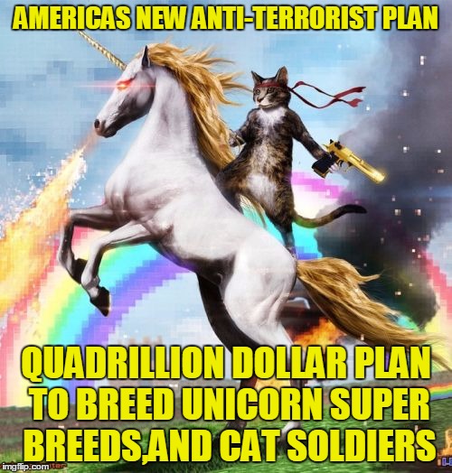Hold that with both paws kitty | AMERICAS NEW ANTI-TERRORIST PLAN QUADRILLION DOLLAR PLAN TO BREED UNICORN SUPER BREEDS,AND CAT SOLDIERS | image tagged in memes,welcome to the internets,cat,unicorn,terrorist,obama | made w/ Imgflip meme maker
