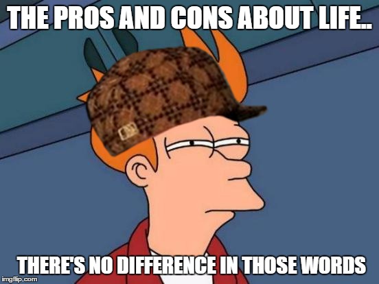 Futurama Fry Meme | THE PROS AND CONS ABOUT LIFE.. THERE'S NO DIFFERENCE IN THOSE WORDS | image tagged in memes,futurama fry,scumbag | made w/ Imgflip meme maker