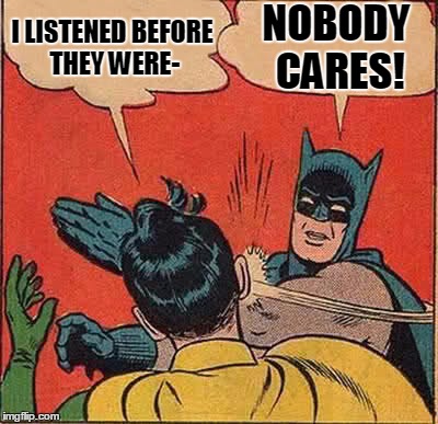 Batman Slapping Robin Meme | I LISTENED BEFORE THEY WERE- NOBODY CARES! | image tagged in memes,batman slapping robin | made w/ Imgflip meme maker