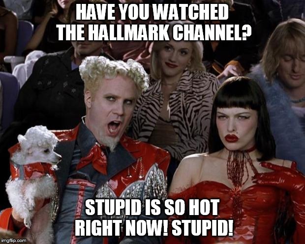 Mugatu So Hot Right Now | HAVE YOU WATCHED THE HALLMARK CHANNEL? STUPID IS SO HOT RIGHT NOW! STUPID! | image tagged in memes,mugatu so hot right now | made w/ Imgflip meme maker