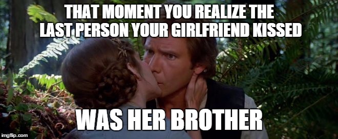 THAT MOMENT YOU REALIZE THE LAST PERSON YOUR GIRLFRIEND KISSED WAS HER BROTHER | image tagged in meme | made w/ Imgflip meme maker