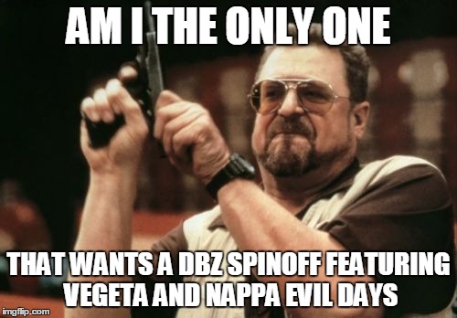 Am I The Only One Around Here | AM I THE ONLY ONE THAT WANTS A DBZ SPINOFF FEATURING VEGETA AND NAPPA EVIL DAYS | image tagged in memes,am i the only one around here | made w/ Imgflip meme maker