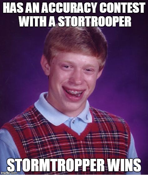 Bad Luck Brian | HAS AN ACCURACY CONTEST WITH A STORTROOPER STORMTROPPER WINS | image tagged in memes,bad luck brian | made w/ Imgflip meme maker