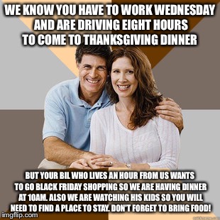 Scumbag Parents | WE KNOW YOU HAVE TO WORK WEDNESDAY AND ARE DRIVING EIGHT HOURS TO COME TO THANKSGIVING DINNER BUT YOUR BIL WHO LIVES AN HOUR FROM US WANTS T | image tagged in scumbag parents | made w/ Imgflip meme maker