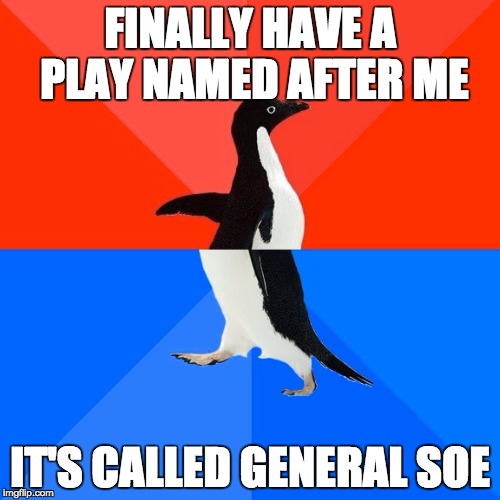 Socially Awesome Awkward Penguin | FINALLY HAVE A PLAY NAMED AFTER ME IT'S CALLED GENERAL SOE | image tagged in memes,socially awesome awkward penguin,AdviceAnimals | made w/ Imgflip meme maker
