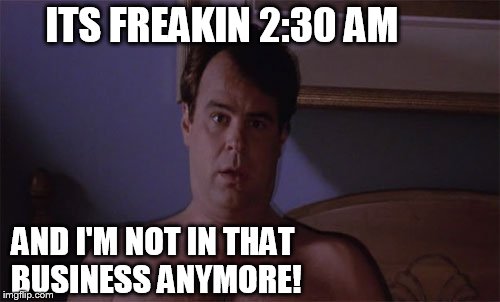 ITS FREAKIN 2:30 AM AND I'M NOT IN THAT BUSINESS ANYMORE! | made w/ Imgflip meme maker