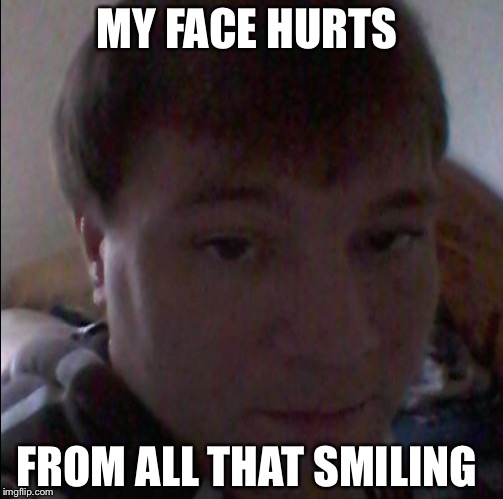 His face hurts  | MY FACE HURTS FROM ALL THAT SMILING | image tagged in face,hurt,lol,memes,funny,xd | made w/ Imgflip meme maker