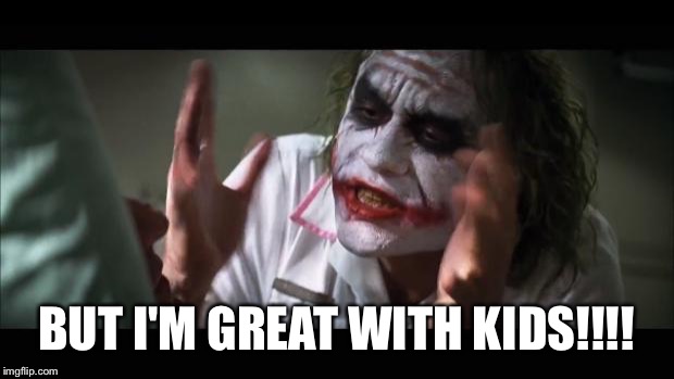 And everybody loses their minds Meme | BUT I'M GREAT WITH KIDS!!!! | image tagged in memes,and everybody loses their minds | made w/ Imgflip meme maker