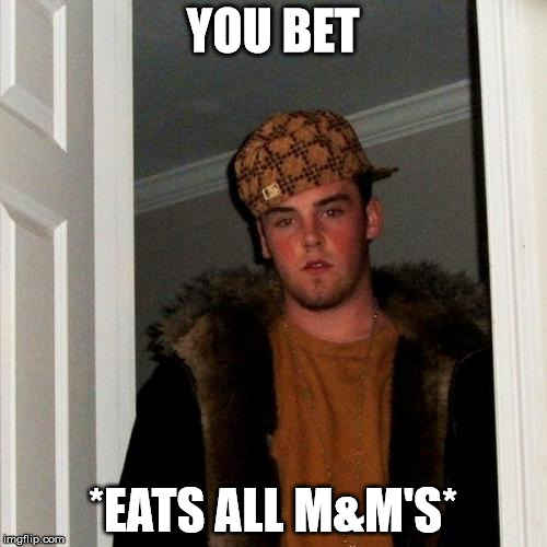 Scumbag Steve Meme | YOU BET *EATS ALL M&M'S* | image tagged in memes,scumbag steve | made w/ Imgflip meme maker