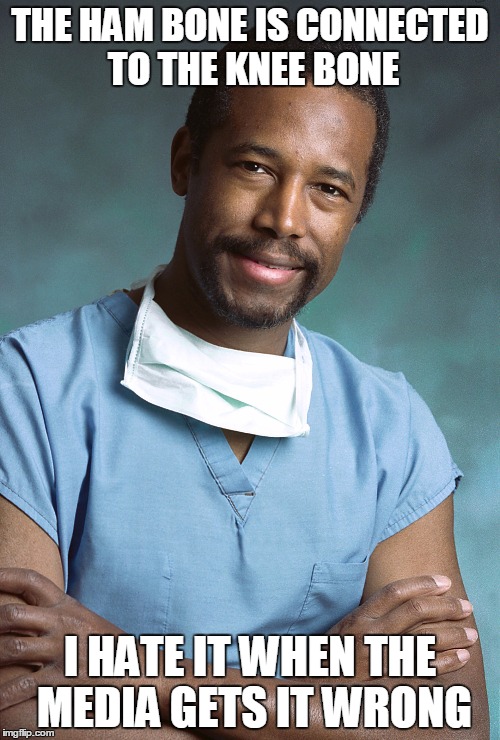 Bad Medical Advice Ben Carson | THE HAM BONE IS CONNECTED TO THE KNEE BONE I HATE IT WHEN THE MEDIA GETS IT WRONG | image tagged in bad medical advice ben carson | made w/ Imgflip meme maker