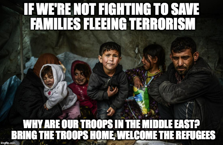 Syrian refugees  | IF WE'RE NOT FIGHTING TO SAVE FAMILIES FLEEING TERRORISM WHY ARE OUR TROOPS IN THE MIDDLE EAST? 
BRING THE TROOPS HOME, WELCOME THE REFUGEES | image tagged in syrian refugees  | made w/ Imgflip meme maker
