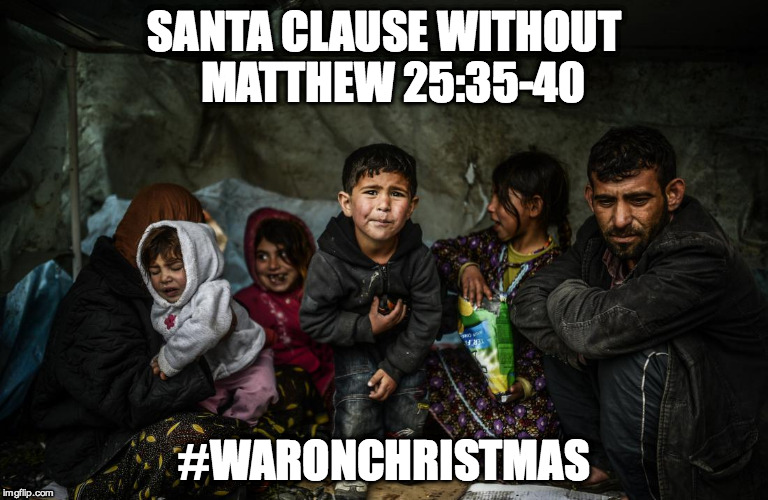 Syrian refugees  | SANTA CLAUSE WITHOUT  MATTHEW 25:35-40 #WARONCHRISTMAS | image tagged in syrian refugees  | made w/ Imgflip meme maker