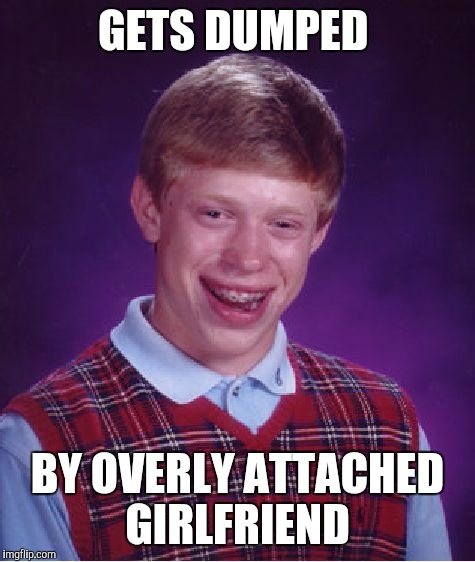 Bad Luck Brian | GETS DUMPED BY OVERLY ATTACHED GIRLFRIEND | image tagged in memes,bad luck brian | made w/ Imgflip meme maker