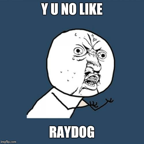 Y U No Meme | Y U NO LIKE RAYDOG | image tagged in memes,y u no | made w/ Imgflip meme maker
