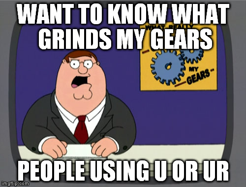 Peter Griffin News Meme | WANT TO KNOW WHAT GRINDS MY GEARS PEOPLE USING U OR UR | image tagged in memes,peter griffin news | made w/ Imgflip meme maker