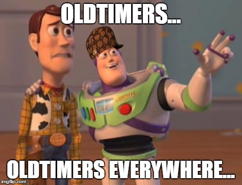 X, X Everywhere Meme | OLDTIMERS... OLDTIMERS EVERYWHERE... | image tagged in memes,x x everywhere,scumbag | made w/ Imgflip meme maker