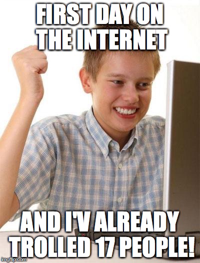 First Day On The Internet Kid | FIRST DAY ON THE INTERNET AND I'V ALREADY TROLLED 17 PEOPLE! | image tagged in memes,first day on the internet kid | made w/ Imgflip meme maker