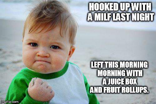 Success Kid Original | HOOKED UP WITH A MILF LAST NIGHT LEFT THIS MORNING MORNING WITH A JUICE BOX AND FRUIT ROLLUPS. | image tagged in memes,success kid original | made w/ Imgflip meme maker