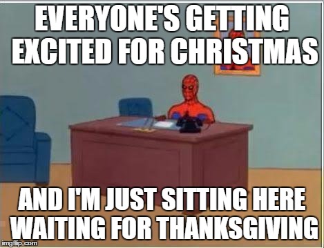 Spiderman Computer Desk Meme | EVERYONE'S GETTING EXCITED FOR CHRISTMAS AND I'M JUST SITTING HERE WAITING FOR THANKSGIVING | image tagged in memes,spiderman computer desk,spiderman,christmas,thanksgiving | made w/ Imgflip meme maker