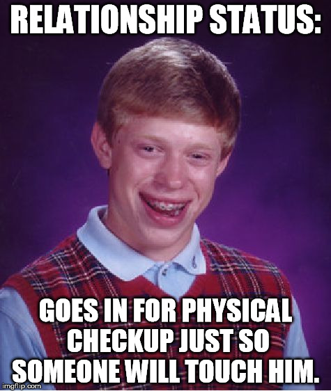 Bad Luck Brian | RELATIONSHIP STATUS: GOES IN FOR PHYSICAL CHECKUP JUST SO SOMEONE WILL TOUCH HIM. | image tagged in memes,bad luck brian | made w/ Imgflip meme maker