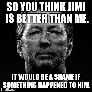 SO YOU THINK JIMI IS BETTER THAN ME. IT WOULD BE A SHAME IF SOMETHING HAPPENED TO HIM. | made w/ Imgflip meme maker