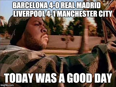 Today Was A Good Day Meme | BARCELONA 4-0 REAL MADRID

       LIVERPOOL 4-1 MANCHESTER CITY TODAY WAS A GOOD DAY | image tagged in memes,today was a good day | made w/ Imgflip meme maker