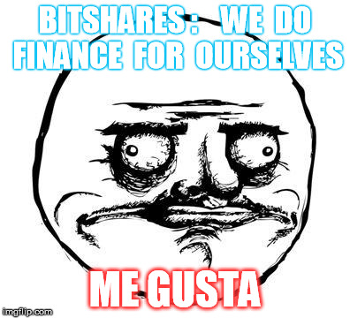 me gusta | BITSHARES :    WE  DO FINANCE  FOR  OURSELVES ME GUSTA | image tagged in me gusta | made w/ Imgflip meme maker