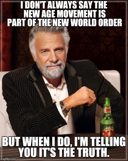 The Most Interesting Man In The World | I DON'T ALWAYS SAY THE NEW AGE MOVEMENT IS PART OF THE NEW WORLD ORDER BUT WHEN I DO, I'M TELLING YOU IT'S THE TRUTH. | image tagged in memes,the most interesting man in the world | made w/ Imgflip meme maker