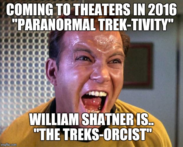 Captain Kirk Screaming | COMING TO THEATERS IN 2016 "PARANORMAL TREK-TIVITY" WILLIAM SHATNER IS.. "THE TREKS-ORCIST" | image tagged in captain kirk screaming | made w/ Imgflip meme maker