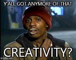 As a person who hasn't created a decent meme in months... | Y'ALL GOT ANYMORE OF THAT CREATIVITY? | image tagged in memes,yall got any more of | made w/ Imgflip meme maker