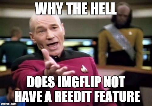 Picard Wtf Meme | WHY THE HELL DOES IMGFLIP NOT HAVE A REEDIT FEATURE | image tagged in memes,picard wtf | made w/ Imgflip meme maker