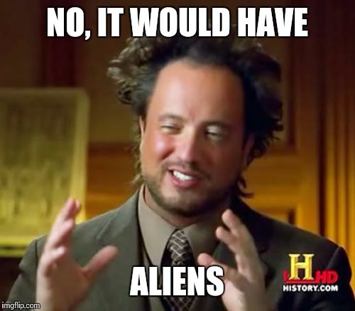 Ancient Aliens Meme | NO, IT WOULD HAVE ALIENS | image tagged in memes,ancient aliens | made w/ Imgflip meme maker