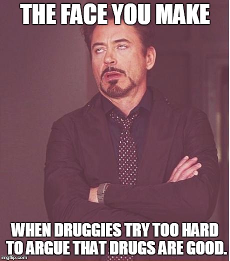 Face You Make Robert Downey Jr Meme | THE FACE YOU MAKE WHEN DRUGGIES TRY TOO HARD TO ARGUE THAT DRUGS ARE GOOD. | image tagged in memes,face you make robert downey jr | made w/ Imgflip meme maker